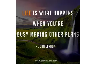 You are currently viewing “ Life is what happens when you’re busy making other plans.” – John Lennon
